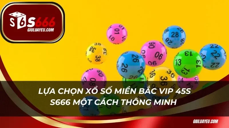 xổ số miền bắc vip 45s S666 Lựa chọn xổ số miền bắc vip 45s S666 một cách thông minh