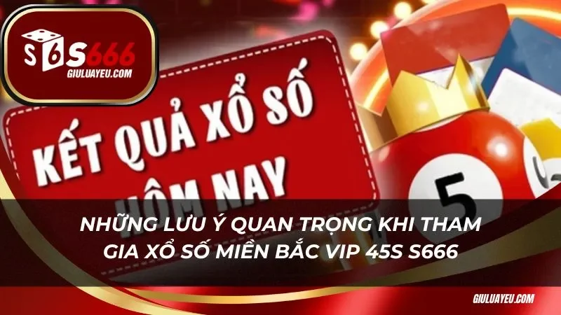 xổ số miền bắc vip 45s S666 Những lưu ý quan trọng khi tham gia xổ số miền bắc vip 45s S666
