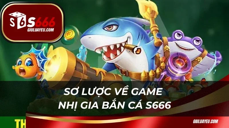 Nhị gia bắn cá S666 Sơ lược về game nhị gia bắn cá S666