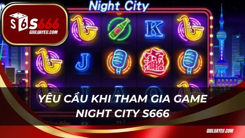 Night City S666 Yêu cầu khi tham gia trải nghiệm game Night City S666