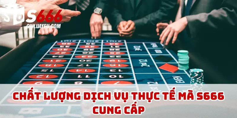Chất lượng dịch vụ thực tế mà S666 cung cấp