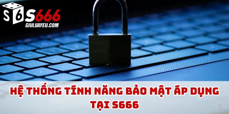Hệ thống tính năng bảo mật áp dụng tại S666