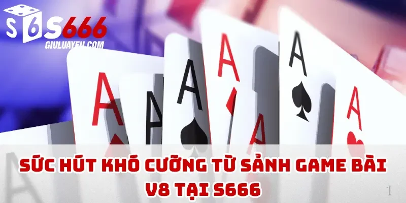 Sức hút khó cưỡng từ sảnh game bài V8 tại S666